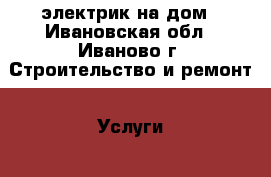 электрик на дом - Ивановская обл., Иваново г. Строительство и ремонт » Услуги   